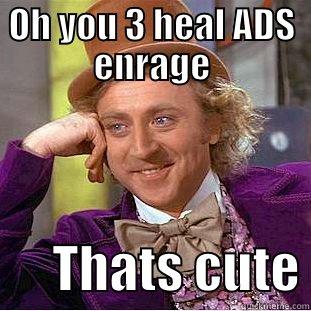 OH YOU 3 HEAL ADS ENRAGE       THATS CUTE Condescending Wonka