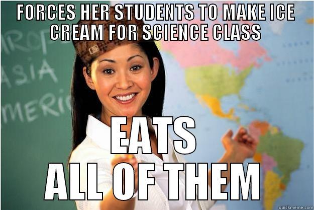 FORCES HER STUDENTS TO MAKE ICE CREAM FOR SCIENCE CLASS EATS ALL OF THEM Scumbag Teacher