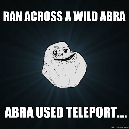 Ran across a wild abra abra used teleport.... - Ran across a wild abra abra used teleport....  Forever Alone