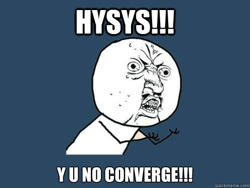 HYSYS!!! Y U NO CONVERGE!!!  Y U No