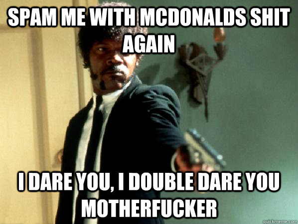 Spam me with mcdonalds shit again i dare you, i double dare you motherfucker - Spam me with mcdonalds shit again i dare you, i double dare you motherfucker  Say It Again Sam