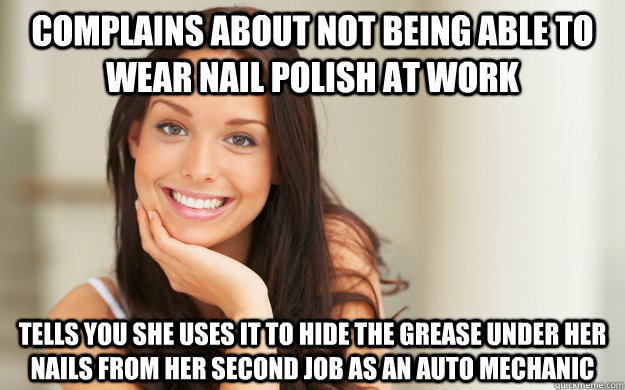 complains about not being able to wear nail polish at work tells you she uses it to hide the grease under her nails from her second job as an auto mechanic  Good Girl Gina