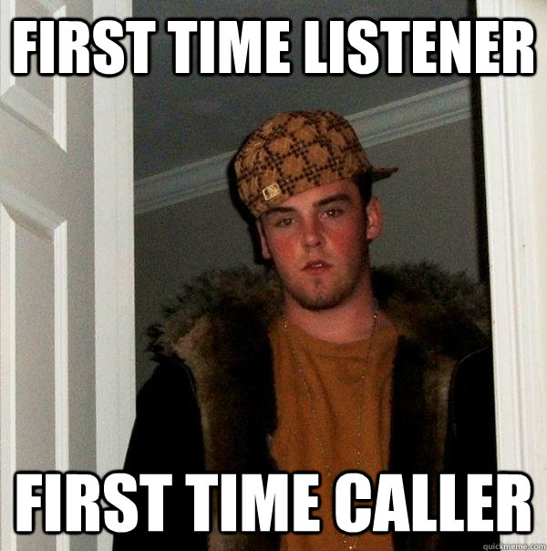 First time listener first time caller  Scumbag Steve