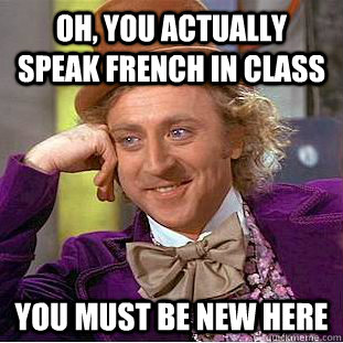 Oh, you actually speak french in class  you must be new here - Oh, you actually speak french in class  you must be new here  Condescending Wonka