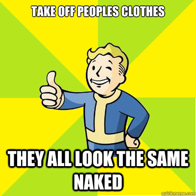 Take off peoples clothes  they all look the same naked  Fallout new vegas