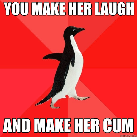 You make her laugh And make her cum  Socially Awesome Penguin