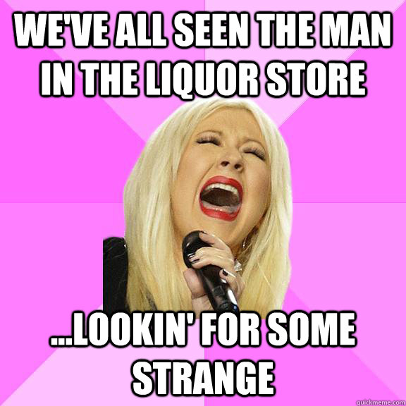 We've all seen the man in the liquor store ...lookin' for some strange  Wrong Lyrics Christina