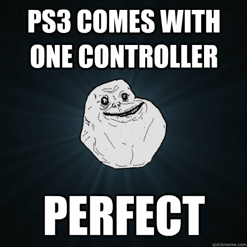 PS3 comes with one controller perfect  Forever Alone