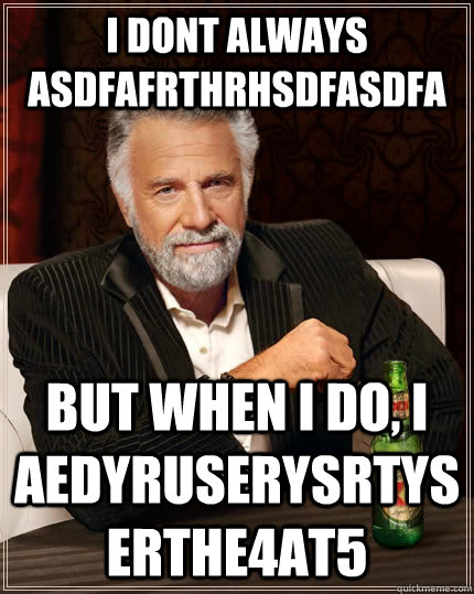 i dont always asdfafrthrhsdfasdfa but when I do, i aedyruserysrtyserthe4at5  The Most Interesting Man In The World