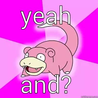 YEAH AND? Slowpoke