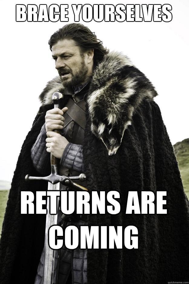 Brace yourselves Returns are coming  