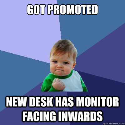 Got promoted new desk has monitor facing inwards  Success Kid