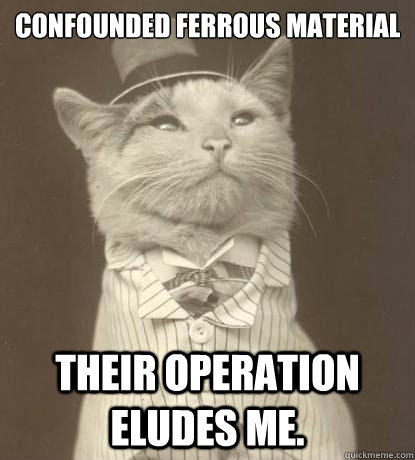 Confounded Ferrous material Their operation eludes me.  Aristocat