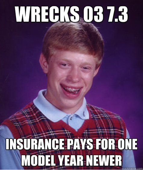 Wrecks 03 7.3 Insurance pays for one model year newer   Bad Luck Brian