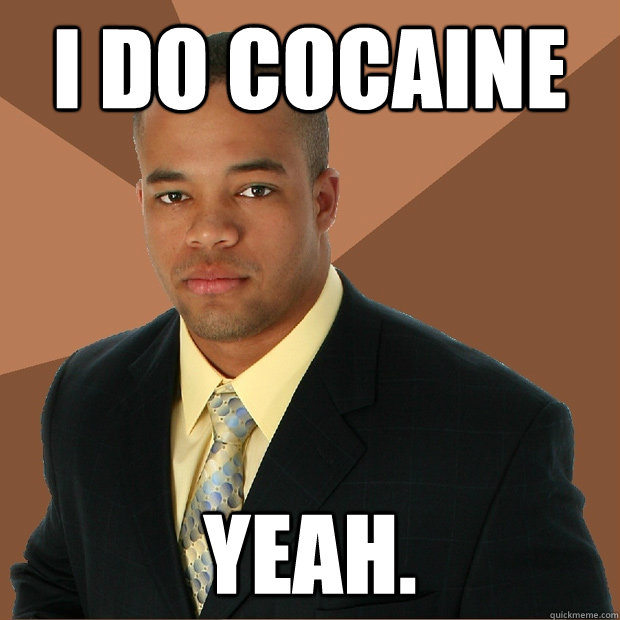 i do cocaine yeah.  Successful Black Man