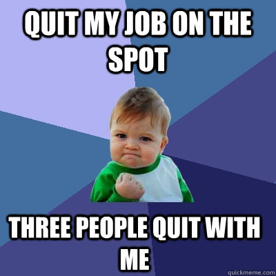 quit my job on the spot three people quit with me  Success Kid