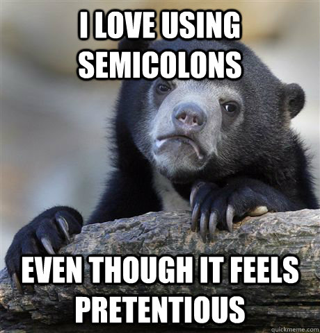 I love using semicolons even though it feels pretentious  - I love using semicolons even though it feels pretentious   Confession Bear