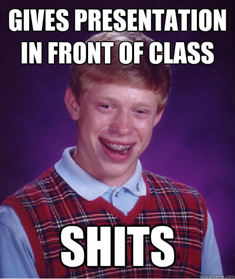 gives presentation in front of class shits  Bad Luck Brian