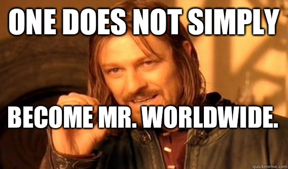 ONE DOES NOT SIMPLY BECOME MR. WORLDWIDE.  - ONE DOES NOT SIMPLY BECOME MR. WORLDWIDE.   One Does Not Simply