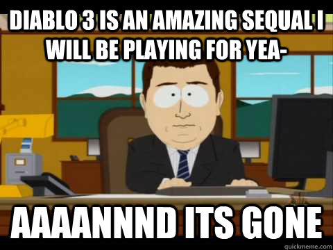 Diablo 3 is an amazing sequal I will be playing for yea- Aaaannnd its gone  Aaand its gone