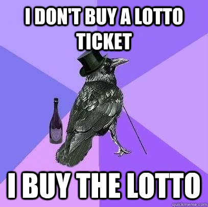 I don't buy a lotto ticket I buy the lotto  Rich Raven