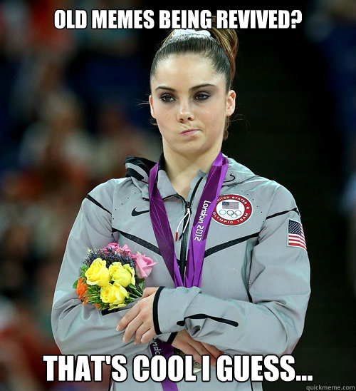 Old memes being revived? That's cool I guess...  McKayla Not Impressed