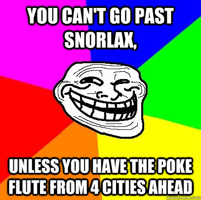 You can't go past snorlax, Unless you have the poke flute from 4 cities ahead  Troll Face