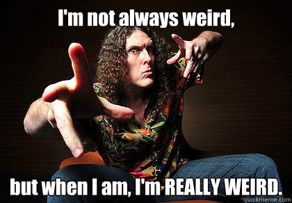 I'm not always weird, but when I am, I'm REALLY WEIRD. - I'm not always weird, but when I am, I'm REALLY WEIRD.  Misc