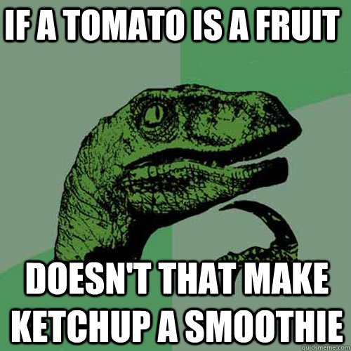 if a tomato is a fruit doesn't that make ketchup a smoothie  Philosoraptor