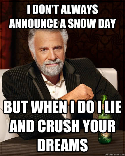 I don't always announce a snow day  But when i do i lie and crush your dreams   The Most Interesting Man In The World