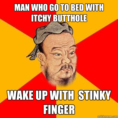 Man who go to bed with itchy butthole  wake up with  stinky finger - Man who go to bed with itchy butthole  wake up with  stinky finger  Confucius says