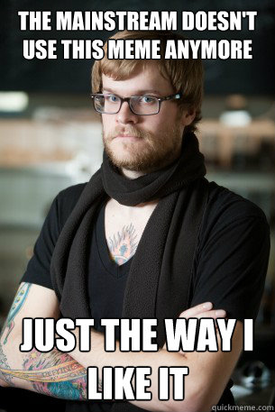 The mainstream doesn't use this meme anymore Just the way I like it  Hipster Barista