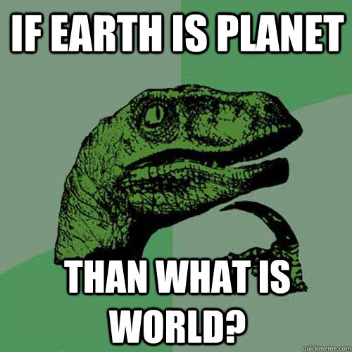 If Earth is planet Than what is world?   Philosoraptor