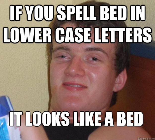 If you spell bed in lower case letters it looks like a bed
 - If you spell bed in lower case letters it looks like a bed
  10 Guy