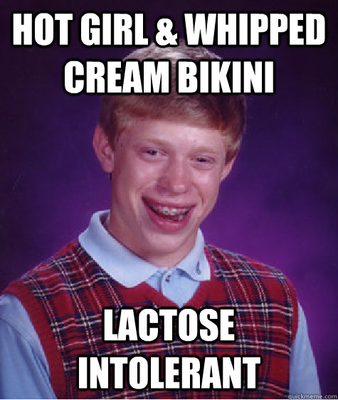 Hot girl & whipped cream bikini Lactose Intolerant  Bad Luck Brian