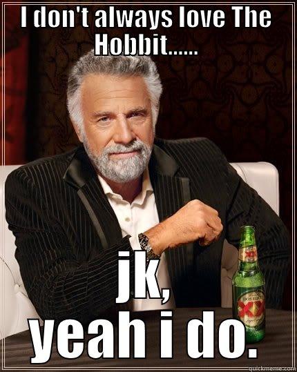 I  dont always. - I DON'T ALWAYS LOVE THE HOBBIT...... JK, YEAH I DO. The Most Interesting Man In The World