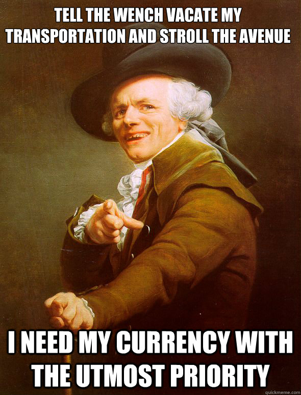 Tell the wench vacate my transportation and stroll the Avenue I need my currency with the utmost priority  Joseph Ducreux