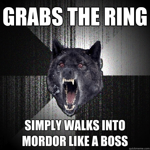 grabs the ring simply walks into mordor like a boss  Insanity Wolf