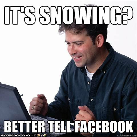 It's Snowing? Better tell facebook  Net noob