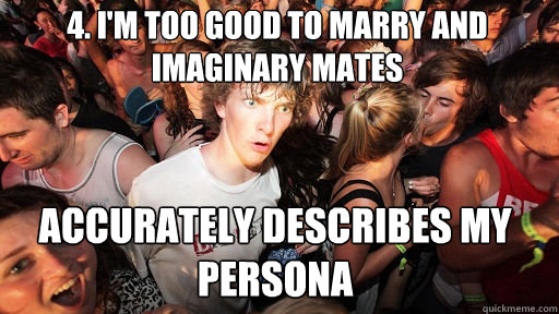 4. i'm too good to marry and imaginary mates accurately describes my persona  Sudden Clarity Clarence