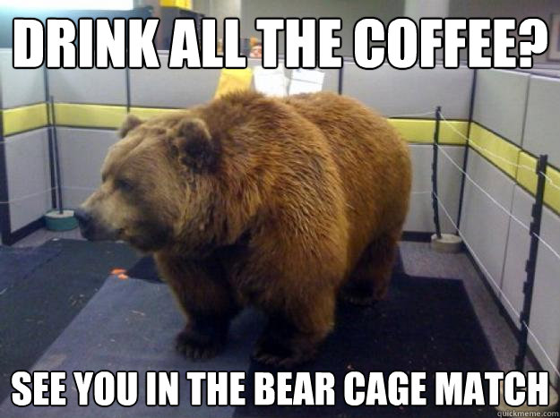 Drink all the coffee? See you in the Bear cage match - Drink all the coffee? See you in the Bear cage match  Office Grizzly