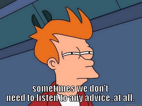  SOMETIMES WE DON'T NEED TO LISTEN TO ANY ADVICE..AT ALL. Futurama Fry