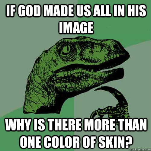 If god made us all in his image Why is there more than one color of skin? - If god made us all in his image Why is there more than one color of skin?  Philosoraptor