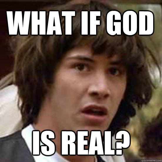 What if god is real? - What if god is real?  conspiracy keanu