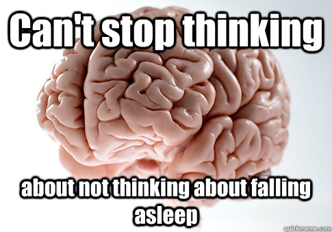 Can't stop thinking about not thinking about falling asleep   Scumbag Brain