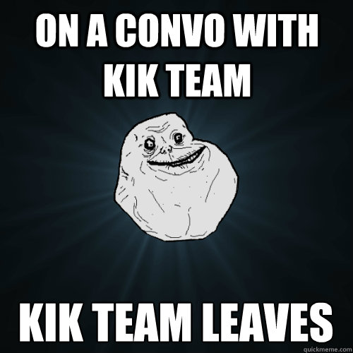 on a convo with kik team kik team leaves   Forever Alone