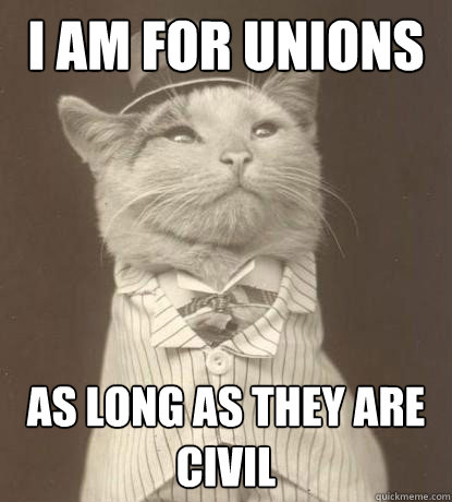 i am for unions as long as they are civil  Aristocat