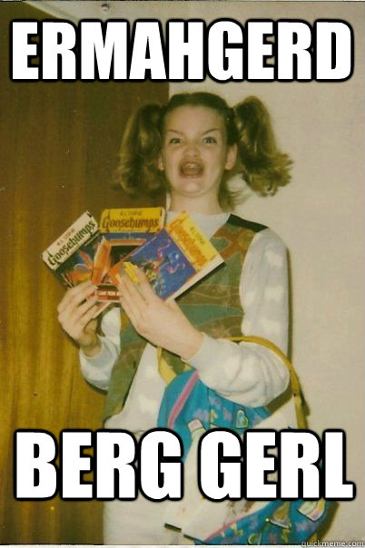 ermahgerd BERG GERL - ermahgerd BERG GERL  BERKS