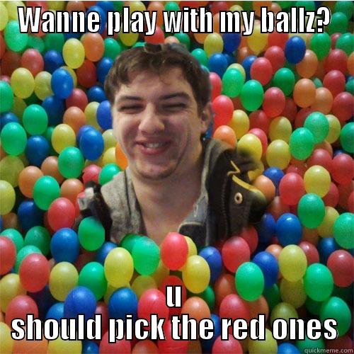 WANNE PLAY WITH MY BALLZ? U SHOULD PICK THE RED ONES Misc