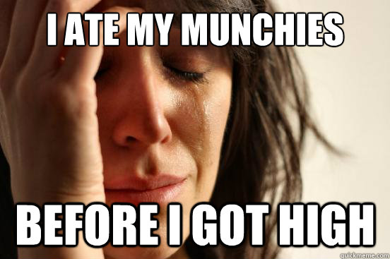 I ate my munchies before I got high  First World Problems